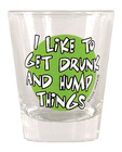 Shot glass, i like to get drunk and hump things